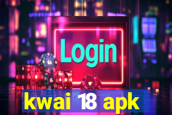 kwai 18 apk